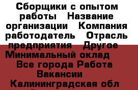 Сборщики с опытом работы › Название организации ­ Компания-работодатель › Отрасль предприятия ­ Другое › Минимальный оклад ­ 1 - Все города Работа » Вакансии   . Калининградская обл.,Светлогорск г.